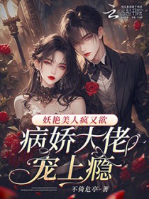 妖艳美人疯又欲,病娇大佬宠上瘾